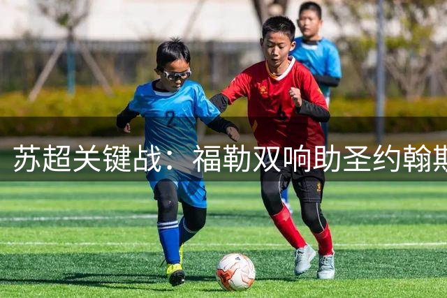 苏超关键战：福勒双响助圣约翰斯通逆转希伯尼安